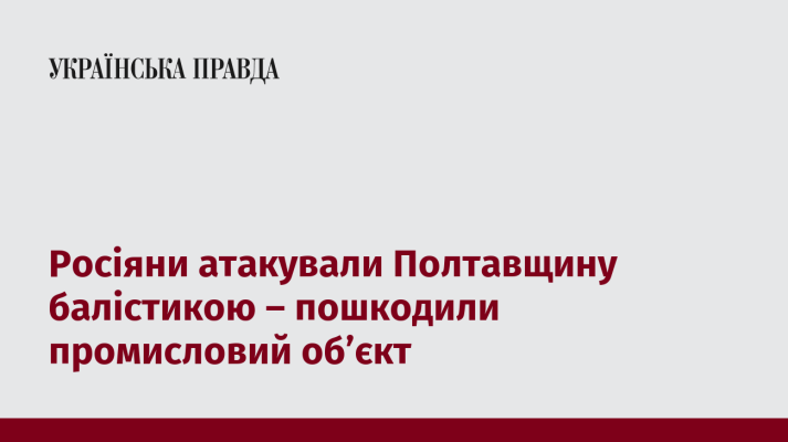 Росіяни атакували Полтавщину балістикою – пошкодили промисловий об’єкт 